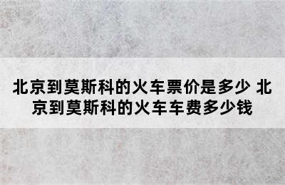 北京到莫斯科的火车票价是多少 北京到莫斯科的火车车费多少钱